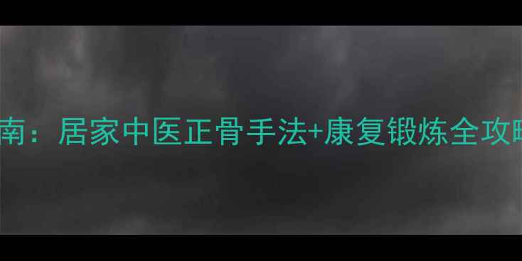 图片 髋关节脱位自我复位指南：居家中医正骨手法+康复锻炼全攻略（附真人演示视频）2