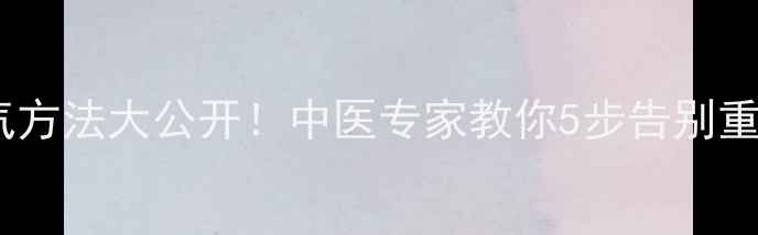 图片 高效排湿气方法大公开！中医专家教你5步告别重口味体质1