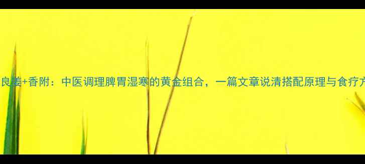 图片 高良姜+香附：中医调理脾胃湿寒的黄金组合，一篇文章说清搭配原理与食疗方1