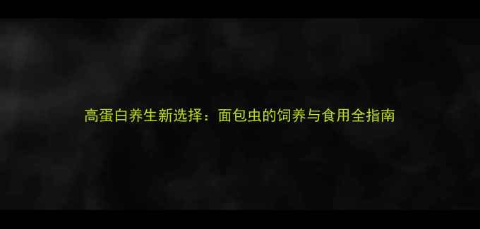 图片 高蛋白养生新选择：面包虫的饲养与食用全指南
