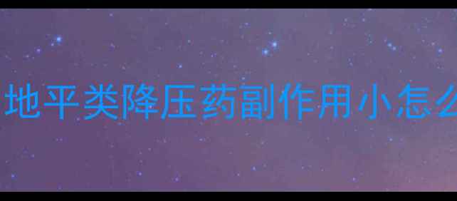 图片 高血压患者必看！地平类降压药副作用小怎么选？附养生指南1
