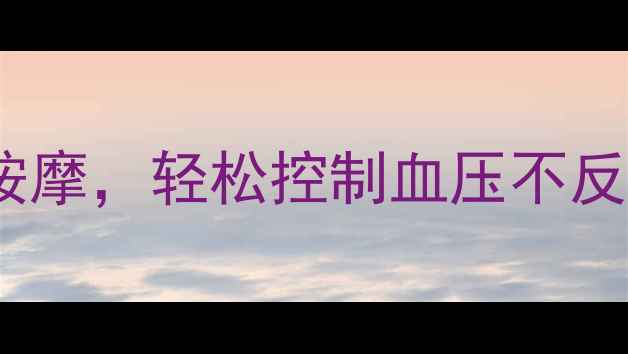 图片 高血压患者必看！每天10分钟穴位按摩，轻松控制血压不反弹？中医传承的降压秘籍大公开！1