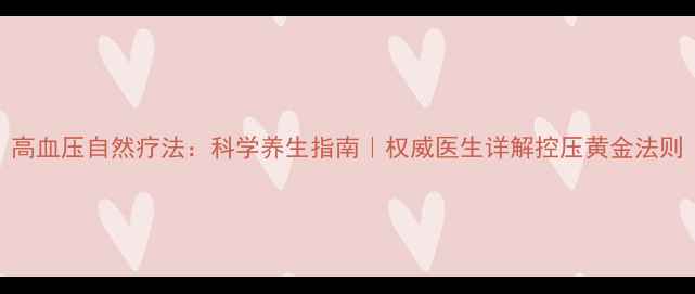 图片 高血压自然疗法：科学养生指南｜权威医生详解控压黄金法则