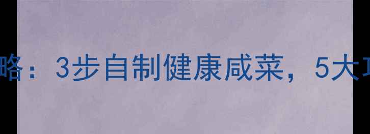 图片 鬼子姜咸菜养生攻略：3步自制健康咸菜，5大功效助你强身健体1
