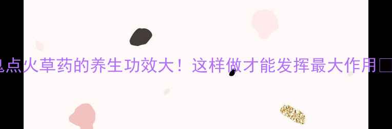 图片 鬼点火草药的养生功效大！这样做才能发挥最大作用✨2