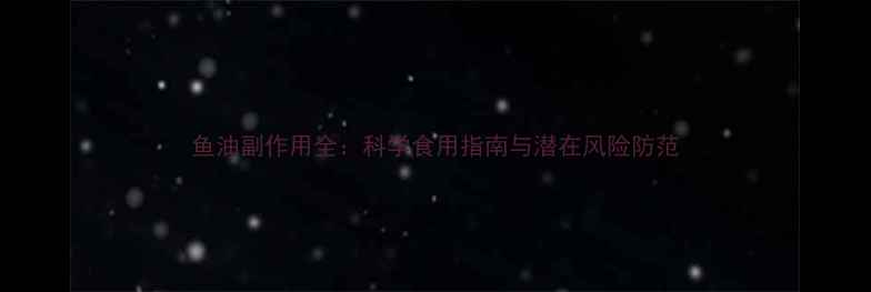 图片 鱼油副作用全：科学食用指南与潜在风险防范