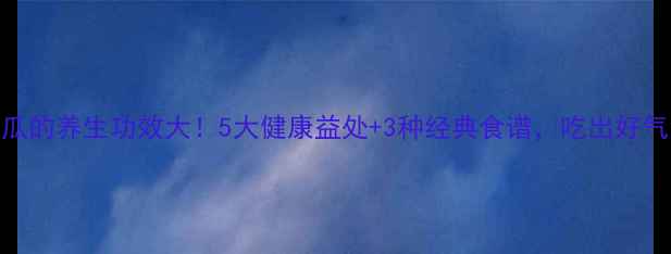 图片 鱼翅瓜的养生功效大！5大健康益处+3种经典食谱，吃出好气色！