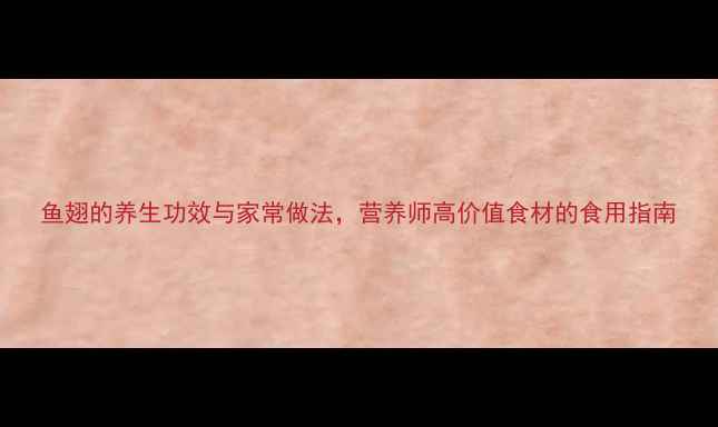 图片 鱼翅的养生功效与家常做法，营养师高价值食材的食用指南