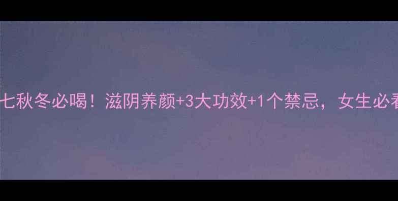 图片 鱼胶炖田七秋冬必喝！滋阴养颜+3大功效+1个禁忌，女生必看滋补方1