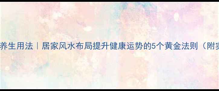 图片 鲁班风水尺养生用法｜居家风水布局提升健康运势的5个黄金法则（附实测案例）1