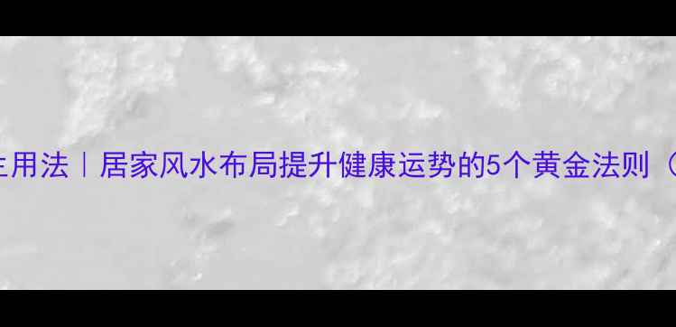 图片 鲁班风水尺养生用法｜居家风水布局提升健康运势的5个黄金法则（附实测案例）2