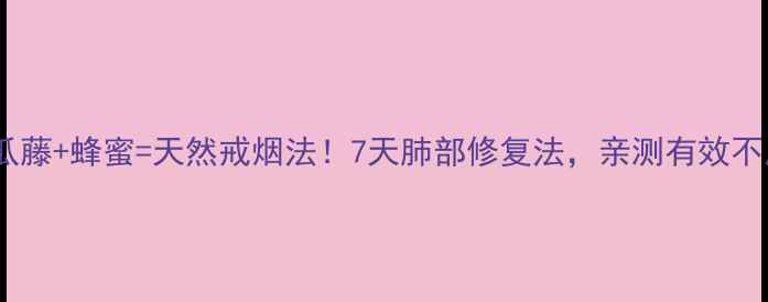 图片 鲜南瓜藤+蜂蜜=天然戒烟法！7天肺部修复法，亲测有效不反弹1