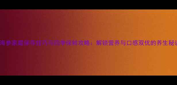 图片 鲜海参家庭保存技巧与四季保鲜攻略：解锁营养与口感双优的养生秘诀1
