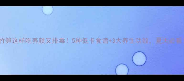 图片 鲜竹笋这样吃养颜又排毒！5种低卡食谱+3大养生功效，夏天必看！1