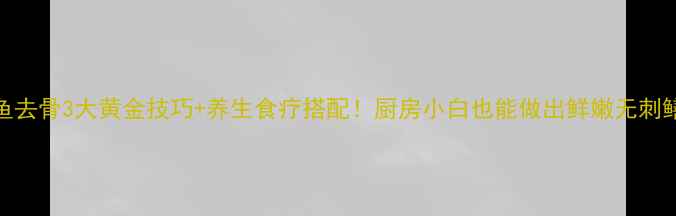 图片 鳝鱼去骨3大黄金技巧+养生食疗搭配！厨房小白也能做出鲜嫩无刺鳝段