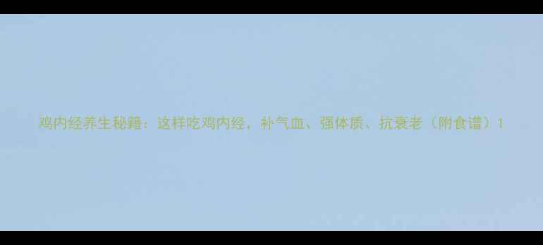 图片 鸡内经养生秘籍：这样吃鸡内经，补气血、强体质、抗衰老（附食谱）1