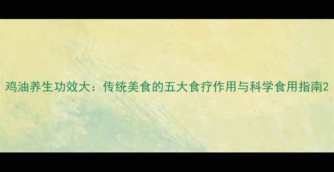 图片 鸡油养生功效大：传统美食的五大食疗作用与科学食用指南2