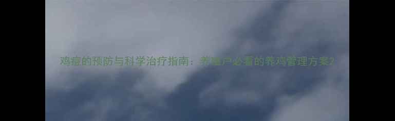 图片 鸡痘的预防与科学治疗指南：养殖户必看的养鸡管理方案2