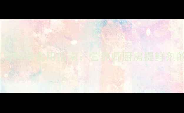 图片 鸡精的养生功效与科学食用指南：营养师厨房提鲜剂的五大健康价值2