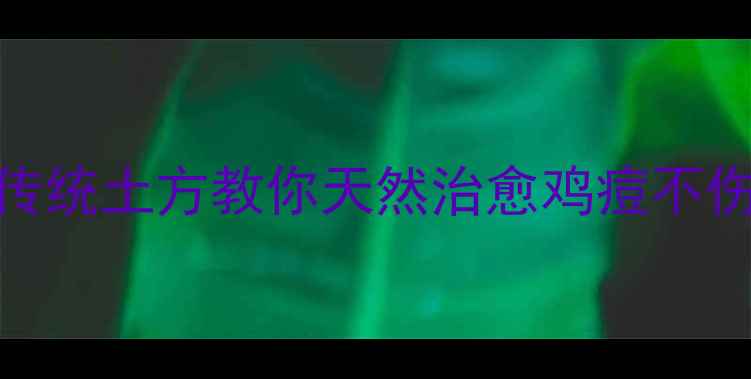 图片 鸡群健康养护｜5个传统土方教你天然治愈鸡痘不伤鸡，养殖人必看！1