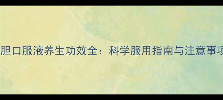 图片 鸡胆口服液养生功效全：科学服用指南与注意事项1