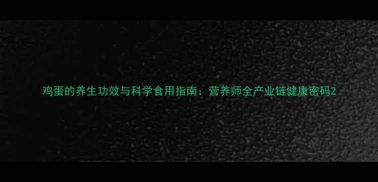 图片 鸡蛋的养生功效与科学食用指南：营养师全产业链健康密码2