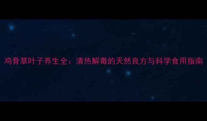 图片 鸡骨草叶子养生全：清热解毒的天然良方与科学食用指南
