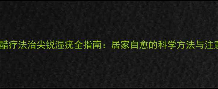 图片 鸦胆子醋疗法治尖锐湿疣全指南：居家自愈的科学方法与注意事项2