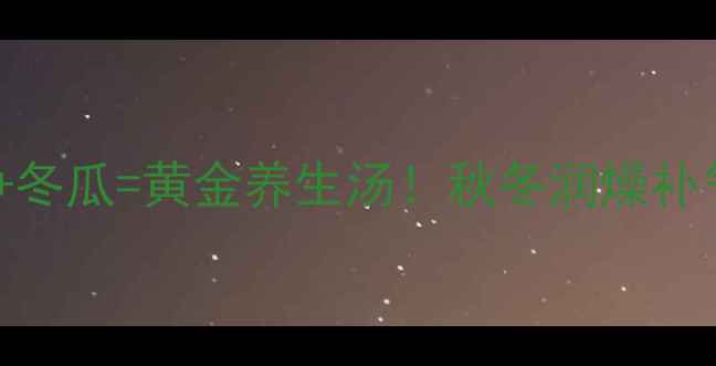 图片 鸭肉+海带+冬瓜=黄金养生汤！秋冬润燥补气全攻略🔥