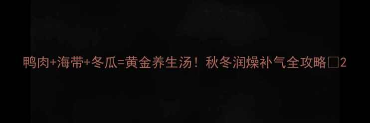 图片 鸭肉+海带+冬瓜=黄金养生汤！秋冬润燥补气全攻略🔥2