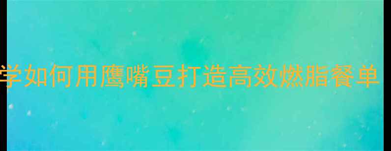 图片 鹰嘴豆养生食谱：科学如何用鹰嘴豆打造高效燃脂餐单（附12道低卡菜谱）2