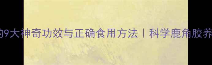 图片 鹿茸膏的9大神奇功效与正确食用方法｜科学鹿角胶养生秘籍2