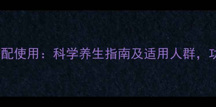 图片 鹿茸西洋参搭配使用：科学养生指南及适用人群，功效与作用全2
