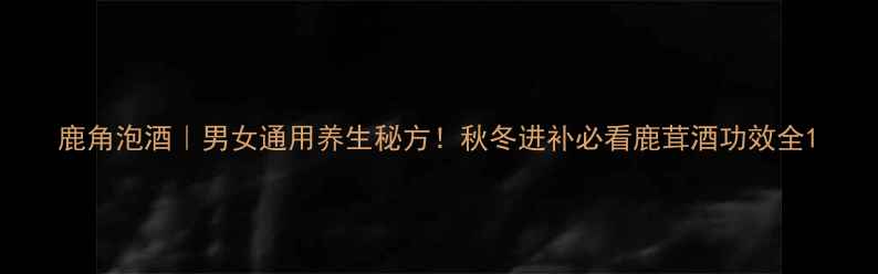 图片 鹿角泡酒｜男女通用养生秘方！秋冬进补必看鹿茸酒功效全1