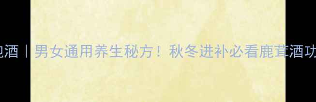 图片 鹿角泡酒｜男女通用养生秘方！秋冬进补必看鹿茸酒功效全2