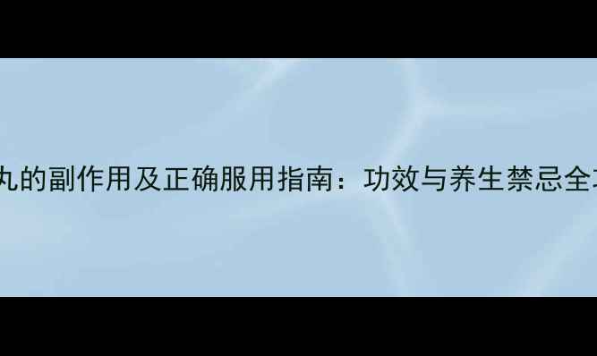 图片 麒麟丸的副作用及正确服用指南：功效与养生禁忌全攻略1