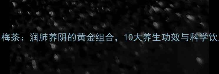 图片 麦冬乌梅茶：润肺养阴的黄金组合，10大养生功效与科学饮用指南