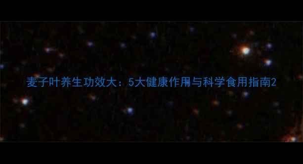 图片 麦子叶养生功效大：5大健康作用与科学食用指南2