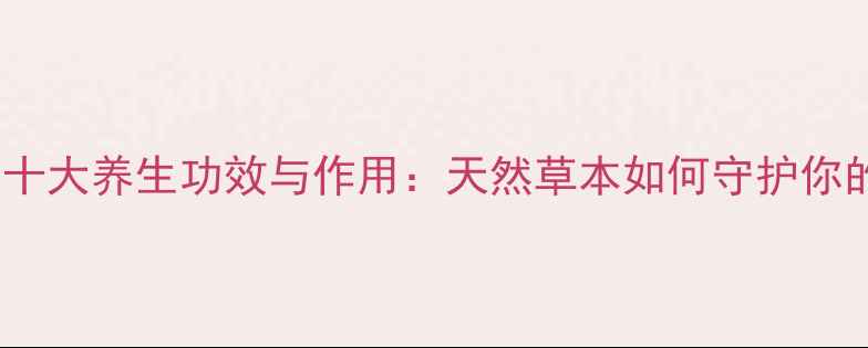 图片 黄丹的十大养生功效与作用：天然草本如何守护你的健康1