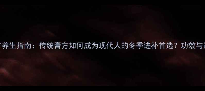 图片 黄氏膏方养生指南：传统膏方如何成为现代人的冬季进补首选？功效与适用人群