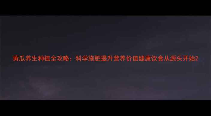 图片 黄瓜养生种植全攻略：科学施肥提升营养价值健康饮食从源头开始2
