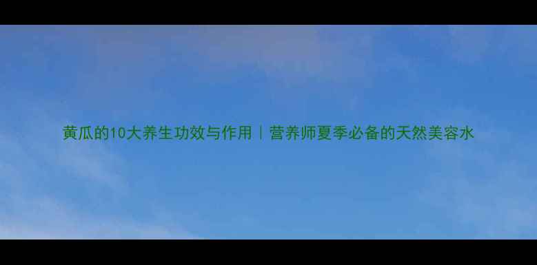 图片 黄瓜的10大养生功效与作用｜营养师夏季必备的天然美容水