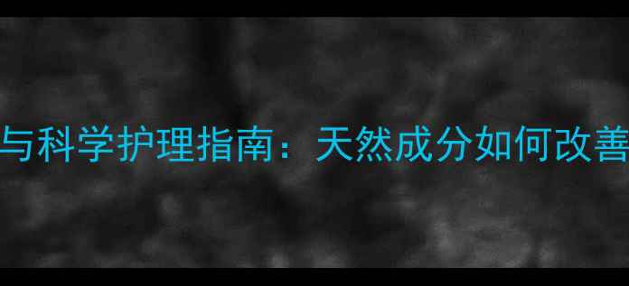 图片 黄皮肤药膏的养生功效与科学护理指南：天然成分如何改善肤色暗沉与屏障修复？