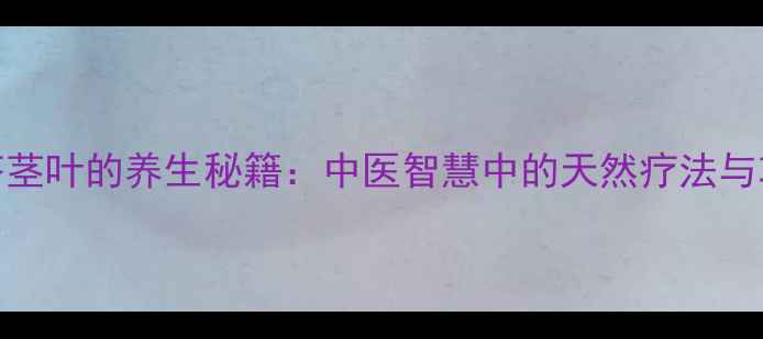 图片 黄芩茎叶的养生秘籍：中医智慧中的天然疗法与功效