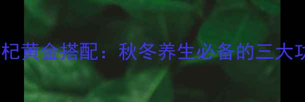 图片 黄芪+金银花+枸杞黄金搭配：秋冬养生必备的三大功效与食用指南1