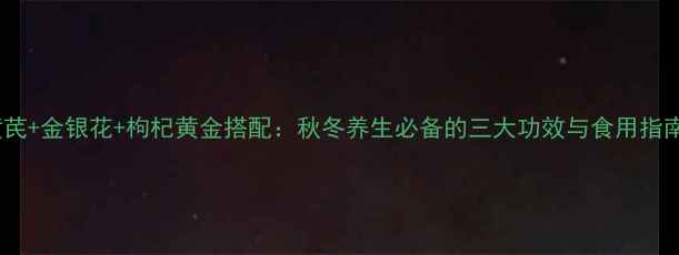 图片 黄芪+金银花+枸杞黄金搭配：秋冬养生必备的三大功效与食用指南2