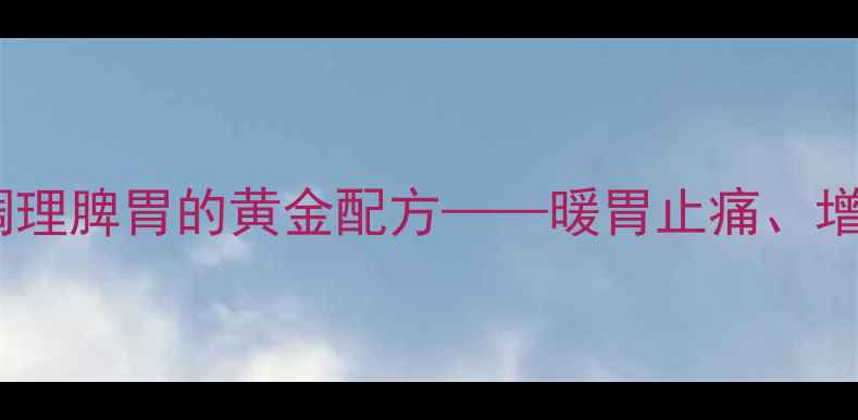 图片 黄芪建中丸：中医经典调理脾胃的黄金配方——暖胃止痛、增强免疫的现代研究解读2