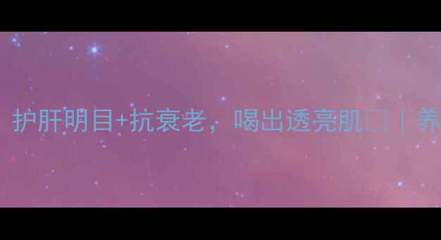 图片 黄芪菊花茶这样做！护肝明目+抗衰老，喝出透亮肌💫｜养生党必看天然配方1