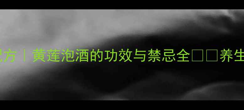 图片 黄莲泡酒配方｜黄莲泡酒的功效与禁忌全🌿💊养生党必看！2