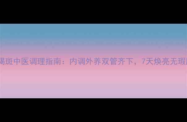 图片 黄褐斑中医调理指南：内调外养双管齐下，7天焕亮无瑕肌1